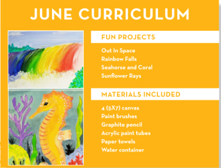 June Curriculum:  FUN PROJECTS Out In Space Rainbow Falls Seahorse and Coral Sunflower Rays MATERIALS INCLUDED 4 (5X7) canvas Paint brushes Graphite pencil Acrylic paint tubes Paper towels Water container
